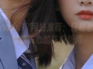 www.17网站推荐：轻松永久收藏你最关心的吃瓜新闻