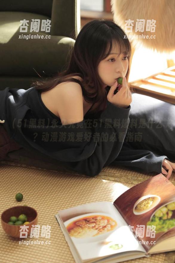 永久究竟在51黑料爆料是什么？动漫游戏爱好者的必看指南