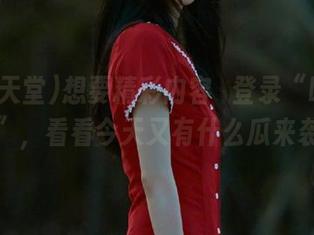 想要精彩内容?登录“吃瓜天堂”，看看今天又有什么瓜来袭！