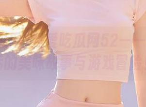 我爱吃瓜网52——传送门背后的美味故事与游戏冒险！