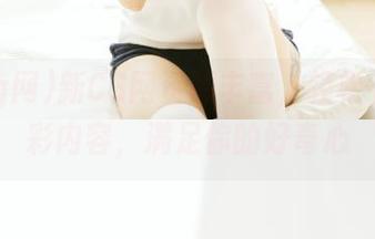 新CG网资源丰富，轻松下载精彩内容，满足你的好奇心