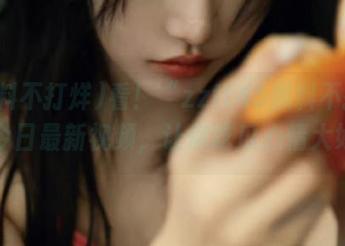 看！“zztt45黑料不打烊”今日最新视频，让你吃瓜心情大好！