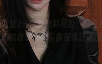 一起上黑料网址，探索那些不为人知的故事，大家都在疯狂吃瓜哦～
